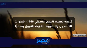 فرصة ذهبية: الدعم السكني 1446 – خطوات التسجيل والشروط اللازمة للقبول رسميًا